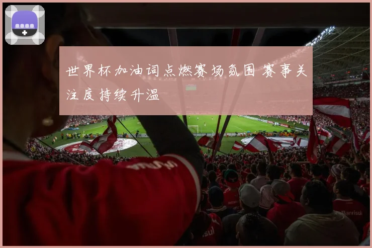 世界杯加油词点燃赛场氛围 赛事关注度持续升温