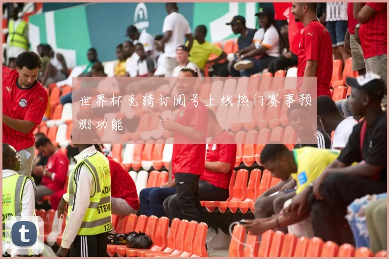 世界杯竞猜订阅号上线热门赛事预测功能