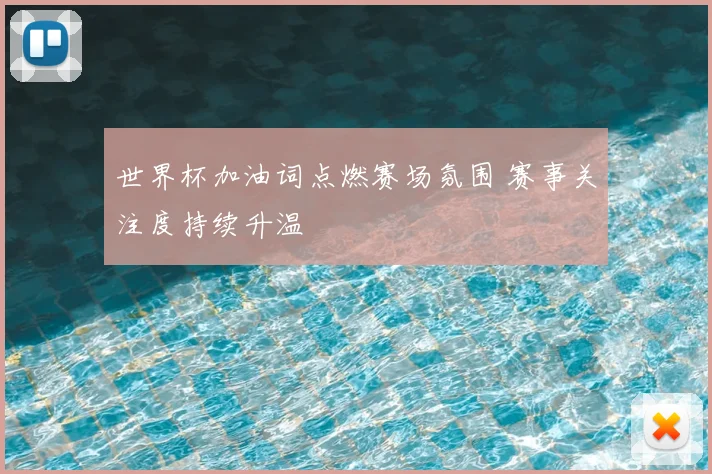 世界杯加油词点燃赛场氛围 赛事关注度持续升温