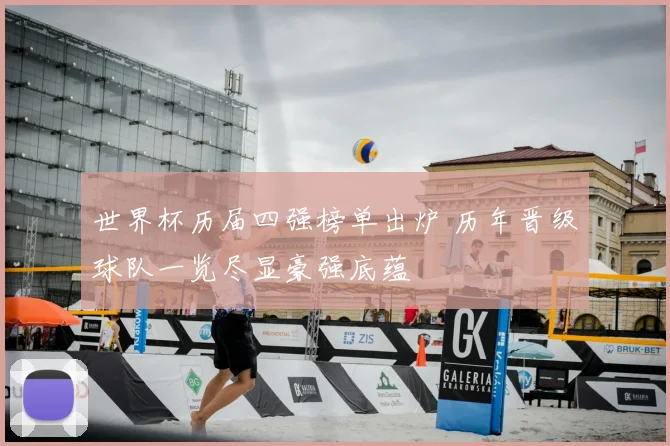 世界杯历届四强榜单出炉 历年晋级球队一览尽显豪强底蕴