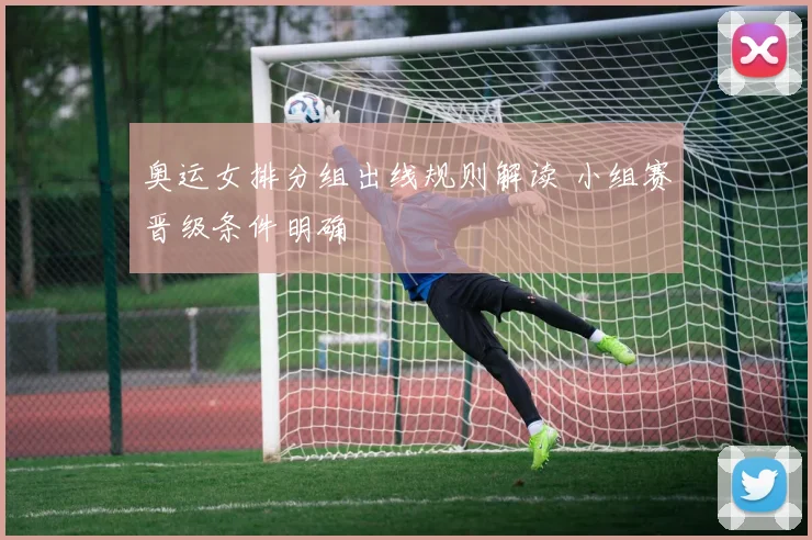 奥运女排分组出线规则解读 小组赛晋级条件明确