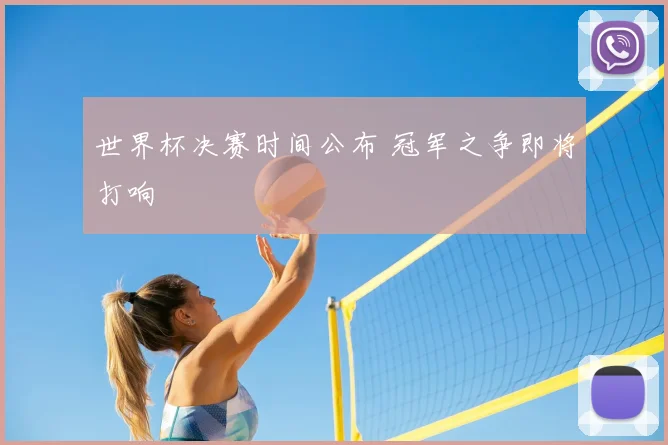 世界杯决赛时间公布 冠军之争即将打响