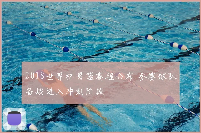 2018世界杯男篮赛程公布 参赛球队备战进入冲刺阶段