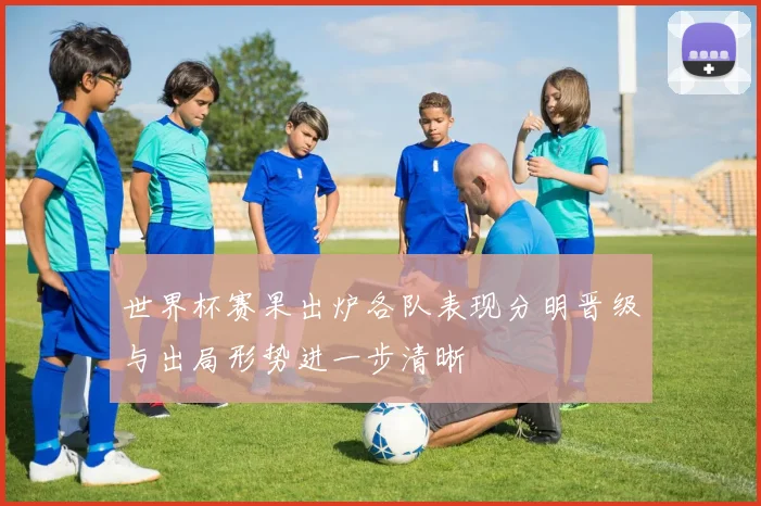 世界杯赛果出炉各队表现分明晋级与出局形势进一步清晰