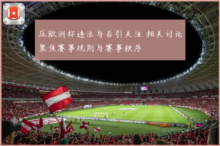 压欧洲杯违法与否引关注 相关讨论聚焦赛事规则与赛事秩序