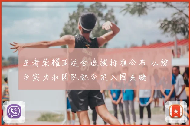 王者荣耀亚运会选拔标准公布 以综合实力和团队配合定入围关键