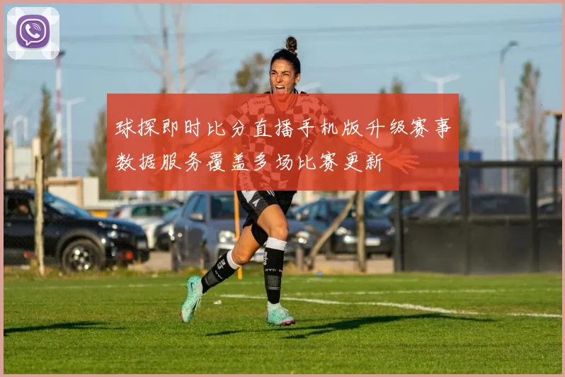 球探即时比分直播手机版升级赛事数据服务覆盖多场比赛更新