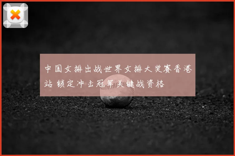 中国女排出战世界女排大奖赛香港站 锁定冲击冠军关键战资格