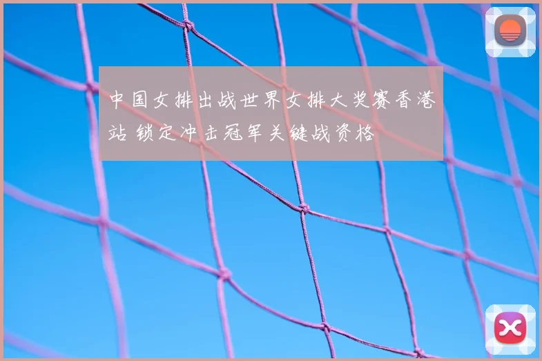 中国女排出战世界女排大奖赛香港站 锁定冲击冠军关键战资格