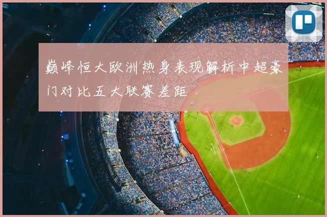 巅峰恒大欧洲热身表现解析中超豪门对比五大联赛差距