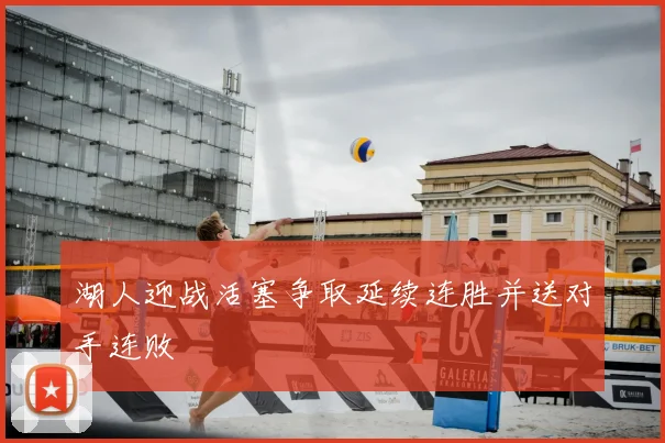 湖人迎战活塞争取延续连胜并送对手连败