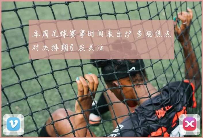 本周足球赛事时间表出炉 多场焦点对决排期引发关注