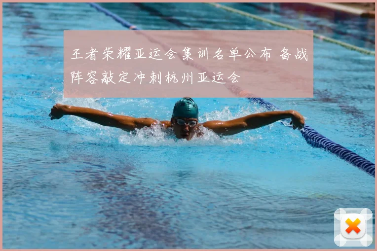 王者荣耀亚运会集训名单公布 备战阵容敲定冲刺杭州亚运会