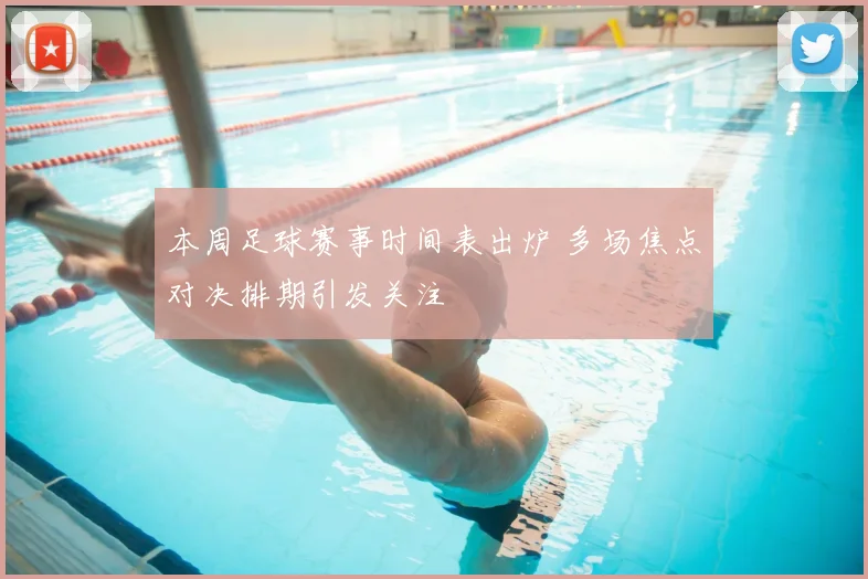 本周足球赛事时间表出炉 多场焦点对决排期引发关注