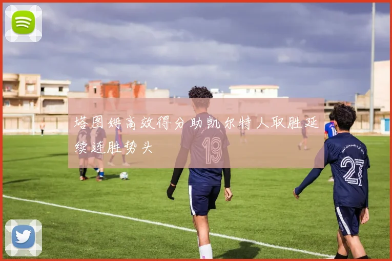 塔图姆高效得分助凯尔特人取胜延续连胜势头