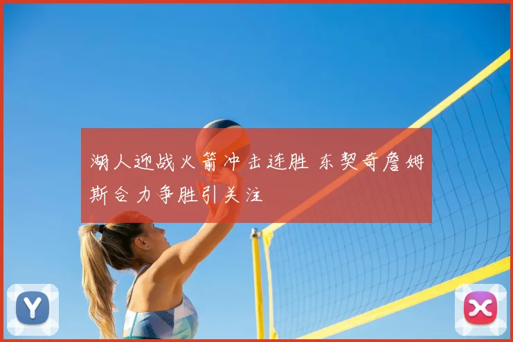 湖人迎战火箭冲击连胜 东契奇詹姆斯合力争胜引关注